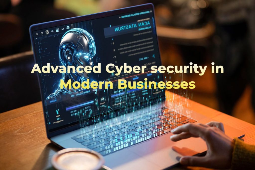 Advanced Cyber security in Modern Businesses